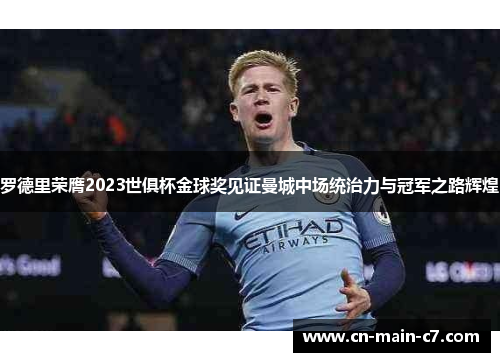 罗德里荣膺2023世俱杯金球奖见证曼城中场统治力与冠军之路辉煌 罗德里荣膺2023世俱杯金球奖见证曼城中场统治力与冠军之路辉煌