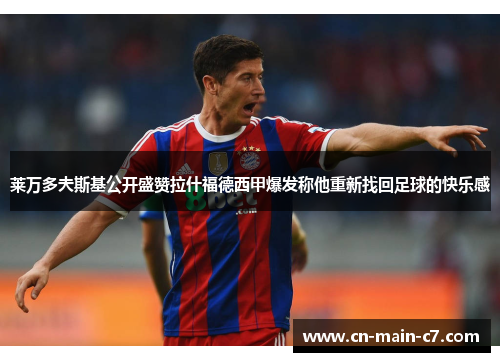 莱万多夫斯基公开盛赞拉什福德西甲爆发称他重新找回足球的快乐感 莱万多夫斯基公开盛赞拉什福德西甲爆发称他重新找回足球的快乐感