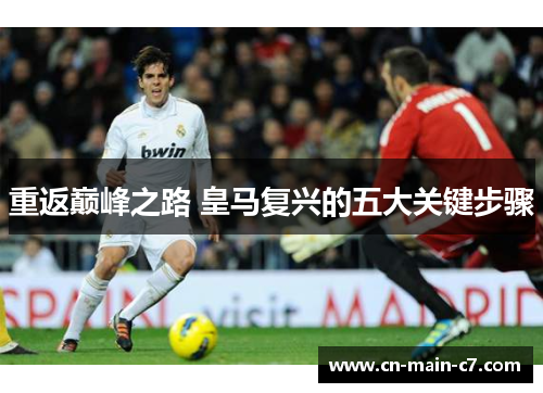 重返巅峰之路 皇马复兴的五大关键步骤