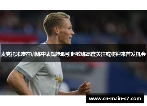 麦克托米奈在训练中表现抢眼引起教练高度关注或将迎来首发机会
