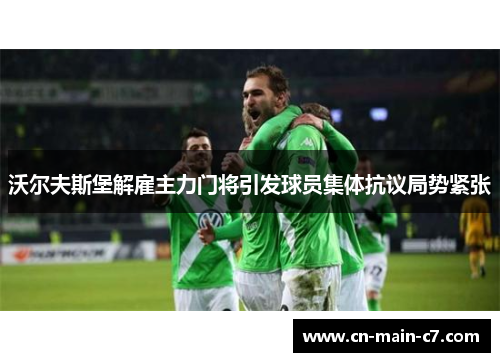 沃尔夫斯堡解雇主力门将引发球员集体抗议局势紧张