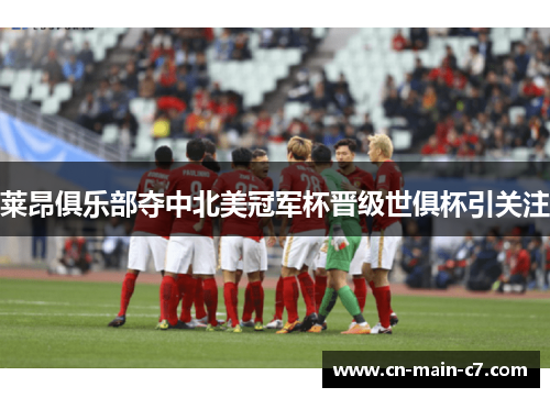莱昂俱乐部夺中北美冠军杯晋级世俱杯引关注 莱昂俱乐部夺中北美冠军杯晋级世俱杯引关注