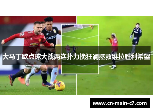 大马丁欧点球大战两连扑力挽狂澜拯救维拉胜利希望