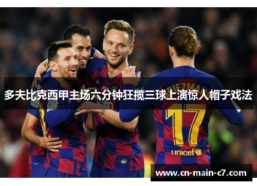 多夫比克西甲主场六分钟狂揽三球上演惊人帽子戏法