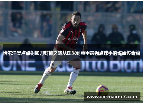 恰尔汗奥卢点射如刀封神之路从国米到意甲最强点球手的统治传奇篇