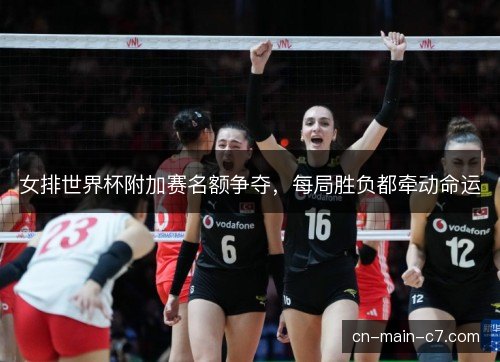 女排世界杯附加赛名额争夺，每局胜负都牵动命运
