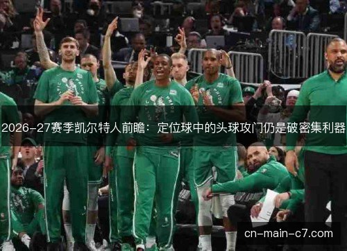 2026-27赛季凯尔特人前瞻：定位球中的头球攻门仍是破密集利器