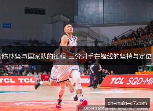 陈林坚与国家队的征程 三分射手在锋线的坚持与定位